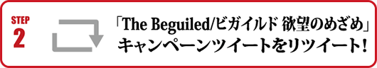 Step2：「The Beguiled／ビガイルド 欲望のめざめ」キャンペーンツイートをリツイート！