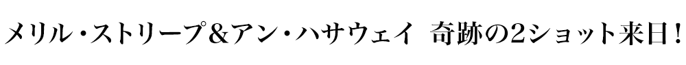 メリル・ストリープ＆アン・ハサウェイ　奇跡の2ショット来日！