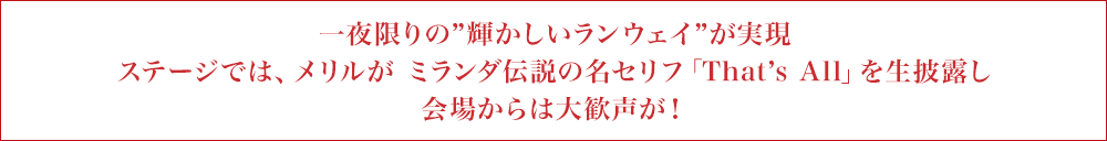 一夜限りの”輝かしいランウェイ”が実現　ステージでは、メリルが ミランダ伝説の名セリフ「That’s All」を生披露し 会場からは大歓声が！