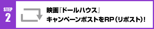 Step2：映画『ドールハウス』キャンペーンポストをRT(リポスト)！
