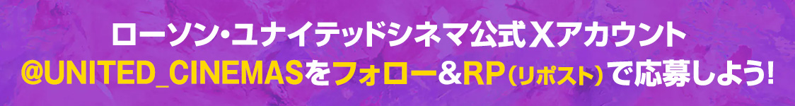 ローソン・ユナイテッドシネマ公式Xアカウント(@UNITED_CINEMAS)をフォロー&RP(リポスト)で応募しよう！