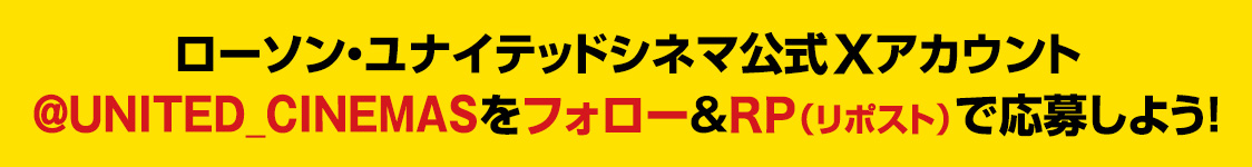 ローソン・ユナイテッドシネマ公式Xアカウント(@UNITED_CINEMAS)をフォロー&RP(リポスト)で応募しよう！