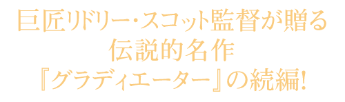巨匠リドリー・スコット監督が贈る伝説的名作『グラディエーター』の続編!
