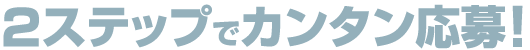 2ステップでカンタン応募！