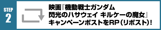 Step2：『機動戦士ガンダム 閃光のハサウェイ キルケーの魔女』キャンペーンポストをRT(リポスト)！