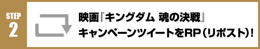Step2：映画『キングダム 魂の決戦』キャンペーンツイートをRT(リポスト)！