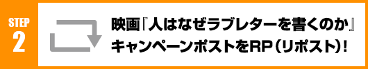 Step2：映画『人はなぜラブレターを書くのか』キャンペーンポストをRT(リポスト)！