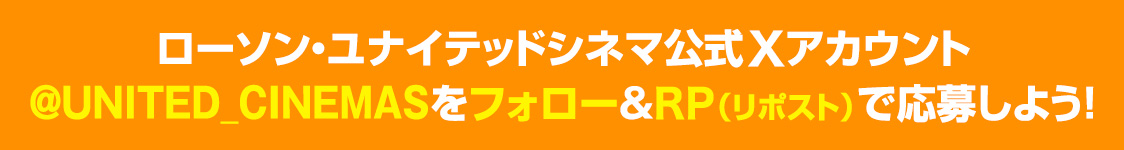 ローソン・ユナイテッドシネマ公式Xアカウント(@UNITED_CINEMAS)をフォロー&RP(リポスト)で応募しよう！
