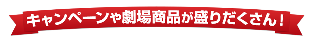 キャンペーンや劇場商品が盛りだくさん!