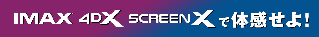 IMAX 4DX screenX で体感せよ