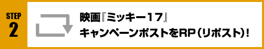 Step2：映画『ミッキー17』キャンペーンポストをRT(リポスト)！