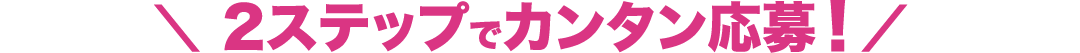 2ステップでカンタン応募！