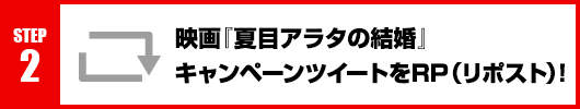Step2：映画『夏目アラタの結婚』キャンペーンツイートをRT(リポスト)！