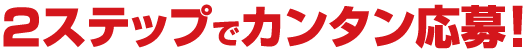 2ステップでカンタン応募！