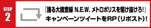 Step2：映画『踊る大捜査線 N.E.W. メトロポリスを駆け抜けろ！』キャンペーンツイートをRT(リポスト)！
