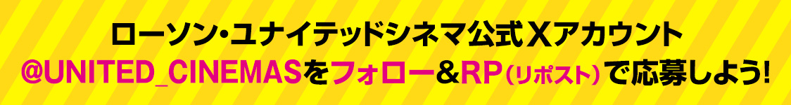 ローソン・ユナイテッドシネマ公式Xアカウント(@UNITED_CINEMAS)をフォロー&RP(リポスト)で応募しよう！