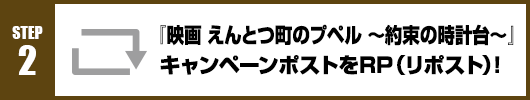 Step2：『映画 えんとつ町のプペル ～約束の時計台～』キャンペーンポストをRT(リポスト)！