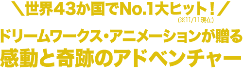 全米No.1! 世界中で大ヒット!ドリームワークス・アニメーションが贈る感動と奇跡のアドベンチャー