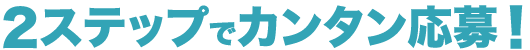 2ステップでカンタン応募！