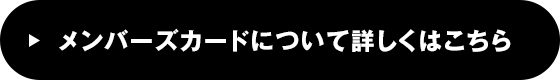 メンバーズカードについて詳しくはこちら