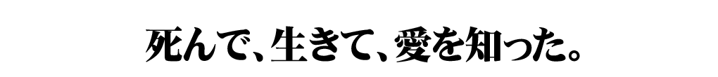 死んで、生きて、愛を知った。
