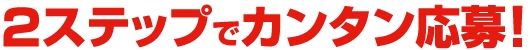 2ステップでカンタン応募！