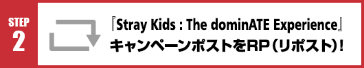 Step2：『Stray Kids : The dominATE Experience』キャンペーンポストをRT(リポスト)！