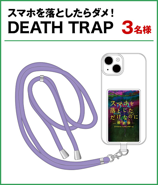 「スマホを落としたらダメ！DEATH TRAP」　3名様