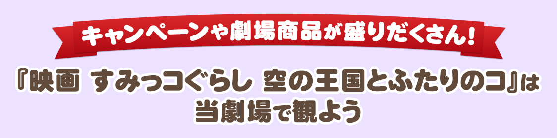 キャンペーンや劇場商品が盛りだくさん！『映画 すみっコぐらし 空の王国とふたりのコ』は当劇場で観よう