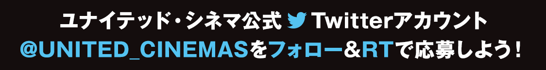 ユナイテッド・シネマ公式Twitterアカウント(@UNITED_CINEMAS)をフォロー&RTで応募しよう！