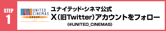 Step1：ユナイテッド・シネマ公式X（旧Twitter）アカウント(@UNITED_CINEMAS)をフォロー！