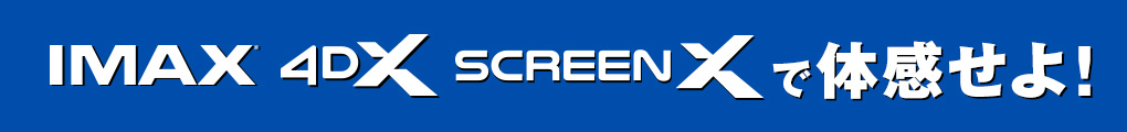 IMAX 4DX screenX で体感せよ