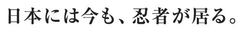 日本には今も、忍者が居る。