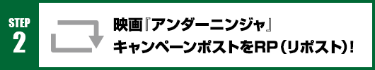 Step2：映画『アンダーニンジャ』キャンペーンポストをRT(リポスト)！