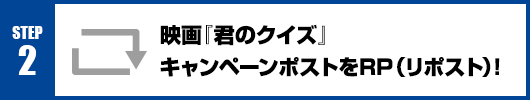 Step2：映画『君のクイズ』キャンペーンポストをRT(リポスト)！