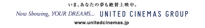 ܁AȂ̖^fBNow Showing,your dreams... UNITED CINEMAS GROUP www.unitedcinemas.jp