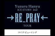 Yuzuru Hanyu ICE STORY 2nd “RE_PRAY” TOUR　横浜公演　ディレイ・ビューイング