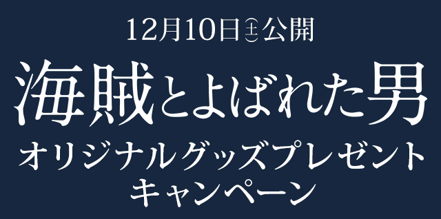 12月10日 土 公開 海賊とよばれた男 オリジナルグッズプレゼントキャンペーン