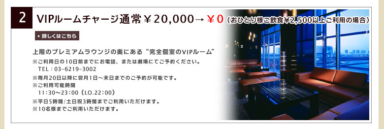 【2】VIPルームチャージ通常￥20,000→￥0（おひとり様ご飲食￥2,500以上ご利用の場合）